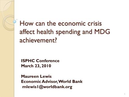 How can the economic crisis affect health spending and MDG achievement? How can the economic crisis affect health spending and MDG achievement? ISPHC Conference.