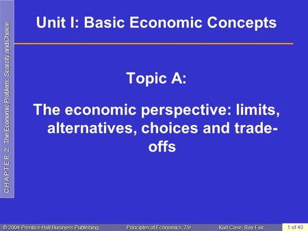 C H A P T E R 2: The Economic Problem: Scarcity and Choice © 2004 Prentice Hall Business PublishingPrinciples of Economics, 7/eKarl Case, Ray Fair 1 of.