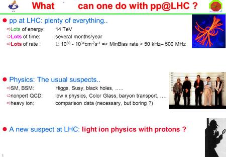 QM08 J. Schukraft 1 What else can one do with ? pp at LHC: plenty of everything..  Lots of energy: 14 TeV  Lots of time: several months/year Lots.