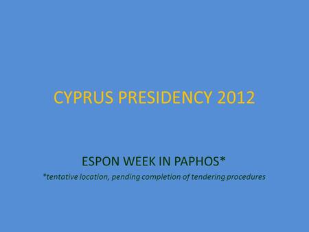 CYPRUS PRESIDENCY 2012 ESPON WEEK IN PAPHOS* *tentative location, pending completion of tendering procedures.