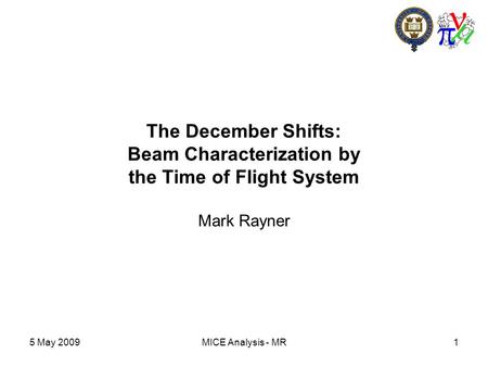 5 May 2009MICE Analysis - MR1 The December Shifts: Beam Characterization by the Time of Flight System Mark Rayner.