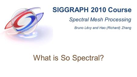 What is So Spectral? SIGGRAPH 2010 Course Spectral Mesh Processing