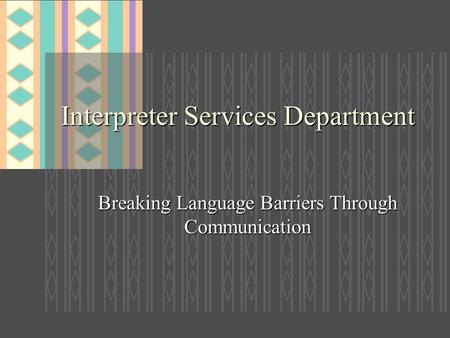 Interpreter Services Department Breaking Language Barriers Through Communication.