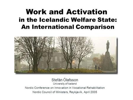 Stefán Ólafsson University of Iceland Nordic Conference on Innovation in Vocational Rehabilitation Nordic Council of Ministers, Reykjavík, April 2005 Work.