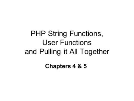 PHP String Functions, User Functions and Pulling it All Together Chapters 4 & 5.