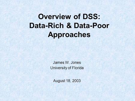 Overview of DSS: Data-Rich & Data-Poor Approaches James W. Jones University of Florida August 18, 2003.