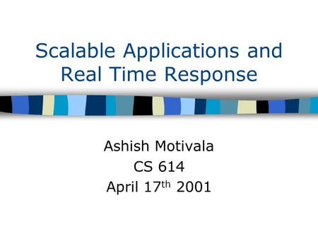 Scalable Applications and Real Time Response Ashish Motivala CS 614 April 17 th 2001.