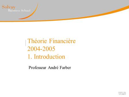 Théorie Financière 2004-2005 1. Introduction Professeur André Farber.