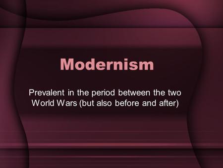 Modernism Prevalent in the period between the two World Wars (but also before and after)