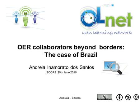 Andreia I. Santos1 Andreia Inamorato dos Santos SCORE 29th June 2010 OER collaborators beyond borders: The case of Brazil.