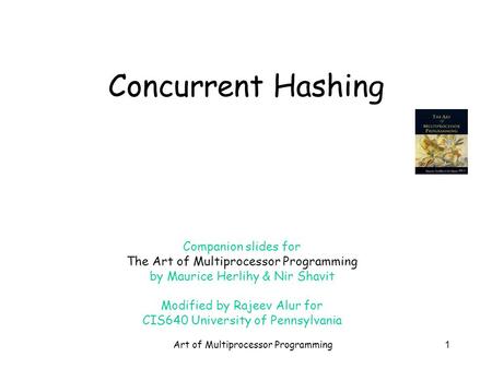 Art of Multiprocessor Programming1 Concurrent Hashing Companion slides for The Art of Multiprocessor Programming by Maurice Herlihy & Nir Shavit Modified.