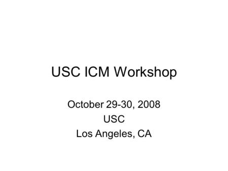 USC ICM Workshop October 29-30, 2008 USC Los Angeles, CA.