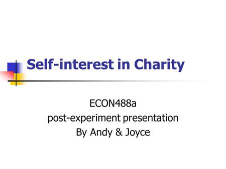 Self-interest in Charity ECON488a post-experiment presentation By Andy & Joyce.