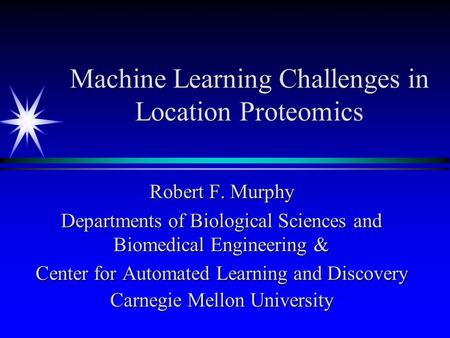 Machine Learning Challenges in Location Proteomics Robert F. Murphy Departments of Biological Sciences and Biomedical Engineering & Center for Automated.