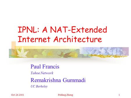 Oct 26 2001Peifang Zheng1 IPNL: A NAT-Extended Internet Architecture Paul Francis Tahoe Network Remakrishna Gummadi UC Berkeley.