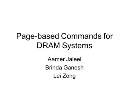 Page-based Commands for DRAM Systems Aamer Jaleel Brinda Ganesh Lei Zong.