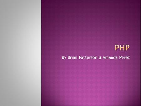 By Brian Patterson & Amanda Perez. PHP was originally created to maintain his personal homepage, hence the name PHP. Development began in 1994 and was.