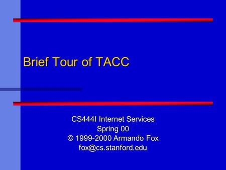 Brief Tour of TACC CS444I Internet Services Spring 00 © 1999-2000 Armando Fox