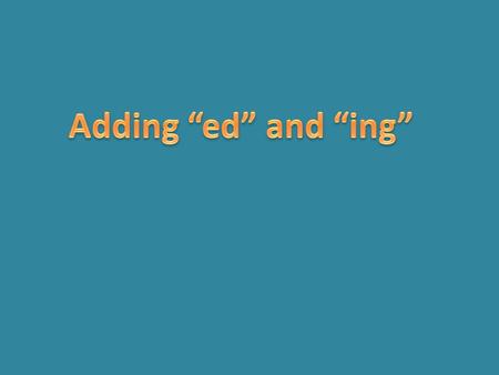 Adding “ed” and “ing”.