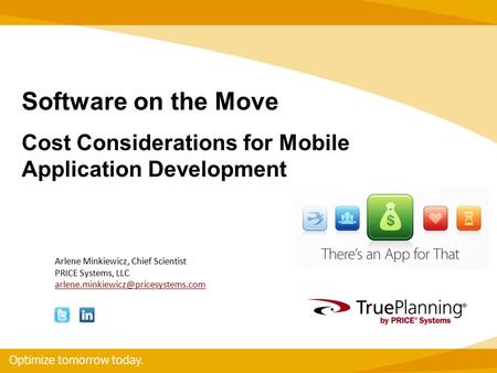 Optimize tomorrow today. TM 1 Optimize tomorrow today. Arlene Minkiewicz, Chief Scientist PRICE Systems, LLC Software.