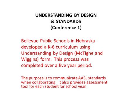 UNDERSTANDING BY DESIGN & STANDARDS (Conference 1) Bellevue Public Schools in Nebraska developed a K-6 curriculum using Understanding by Design (McTighe.