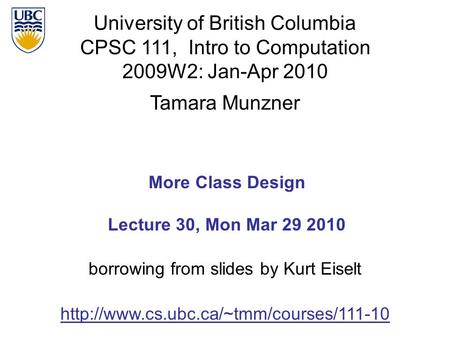 University of British Columbia CPSC 111, Intro to Computation 2009W2: Jan-Apr 2010 Tamara Munzner 1 More Class Design Lecture 30, Mon Mar 29 2010