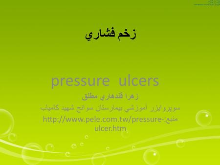 زخم فشاري pressure ulcers زهرا قندهاري مطلق سوپروايزر آموزشي بيمارستان سوانح شهيد كامياب منبع :http://www.pele.com.tw/pressure- ulcer.htm ترجمه: زهرا قندهاري.