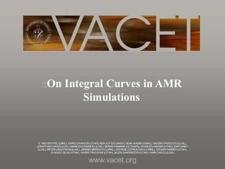 Www.vacet.org E. WES BETHEL (LBNL), CHRIS JOHNSON (UTAH), KEN JOY (UC DAVIS), SEAN AHERN (ORNL), VALERIO PASCUCCI (LLNL), JONATHAN COHEN (LLNL), MARK DUCHAINEAU.