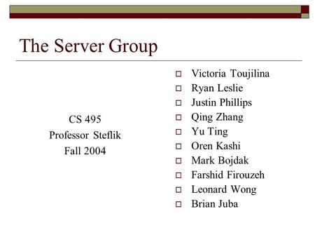 The Server Group CS 495 Professor Steflik Fall 2004  Victoria Toujilina  Ryan Leslie  Justin Phillips  Qing Zhang  Yu Ting  Oren Kashi  Mark Bojdak.