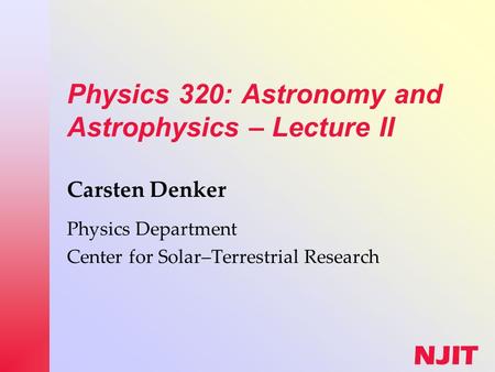 NJIT Physics 320: Astronomy and Astrophysics – Lecture II Carsten Denker Physics Department Center for Solar–Terrestrial Research.