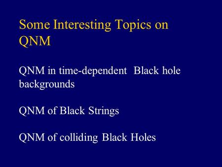 Some Interesting Topics on QNM QNM in time-dependent Black hole backgrounds QNM of Black Strings QNM of colliding Black Holes.