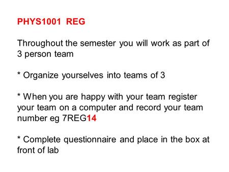 PHYS1001 REG Throughout the semester you will work as part of 3 person team * Organize yourselves into teams of 3 * When you are happy with your team register.