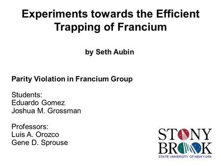 Experiments towards the Efficient Trapping of Francium by Seth Aubin Parity Violation in Francium Group Students: Eduardo Gomez Joshua M. Grossman Professors: