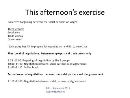 This afternoon’s exercise Collective bargaining between the social partners on wages Three groups: Employers Trade unions Government Each group has 45’