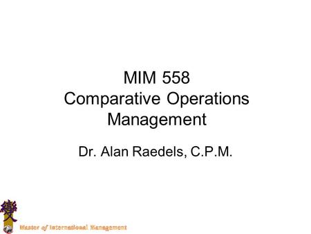 MIM 558 Comparative Operations Management Dr. Alan Raedels, C.P.M.