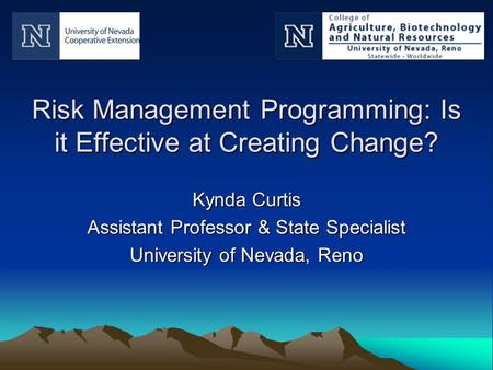 Risk Management Programming: Is it Effective at Creating Change? Kynda Curtis Assistant Professor & State Specialist University of Nevada, Reno.