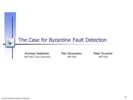 © 2006 Andreas Haeberlen, MPI-SWS 1 The Case for Byzantine Fault Detection Andreas Haeberlen MPI-SWS / Rice University Petr Kouznetsov MPI-SWS Peter Druschel.