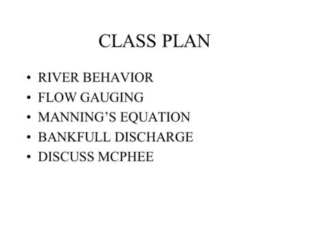 CLASS PLAN RIVER BEHAVIOR FLOW GAUGING MANNING’S EQUATION BANKFULL DISCHARGE DISCUSS MCPHEE.