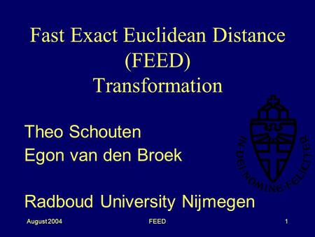 August 2004FEED1 Fast Exact Euclidean Distance (FEED) Transformation Theo Schouten Egon van den Broek Radboud University Nijmegen.