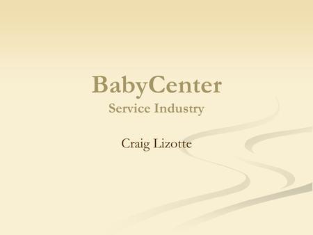 BabyCenter Service Industry Craig Lizotte. Mission Statement To build the most complete resource on the internet for new and expectant parents-a resource.