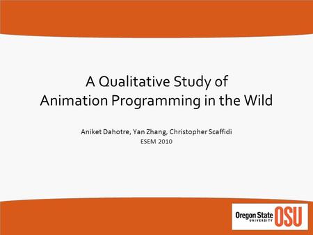 A Qualitative Study of Animation Programming in the Wild Aniket Dahotre, Yan Zhang, Christopher Scaffidi ESEM 2010.