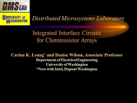 Distributed Microsystems Laboratory Integrated Interface Circuits for Chemiresistor Arrays Carina K. Leung * and Denise Wilson, Associate Professor Department.