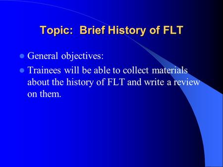 Topic: Brief History of FLT General objectives: Trainees will be able to collect materials about the history of FLT and write a review on them.