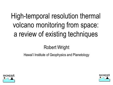 High-temporal resolution thermal volcano monitoring from space: a review of existing techniques Robert Wright Hawai’i Institute of Geophysics and Planetology.