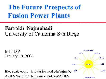 The Future Prospects of Fusion Power Plants Farrokh Najmabadi University of California San Diego MIT IAP January 10, 2006 Electronic copy: