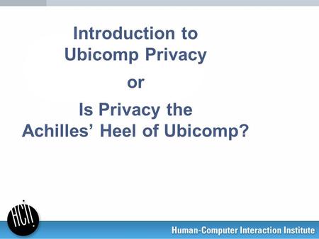 Introduction to Ubicomp Privacy or Is Privacy the Achilles’ Heel of Ubicomp?