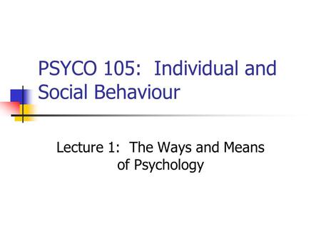 PSYCO 105: Individual and Social Behaviour Lecture 1: The Ways and Means of Psychology.