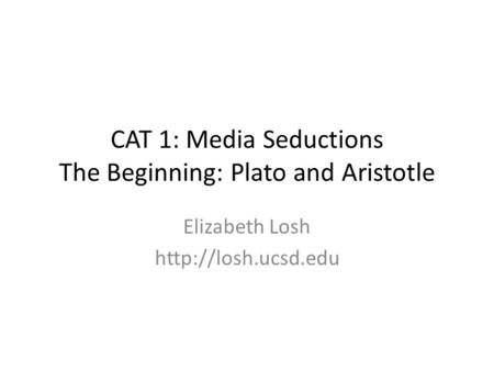 CAT 1: Media Seductions The Beginning: Plato and Aristotle Elizabeth Losh