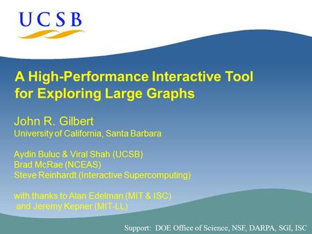 1 A High-Performance Interactive Tool for Exploring Large Graphs John R. Gilbert University of California, Santa Barbara Aydin Buluc & Viral Shah (UCSB)