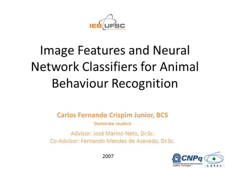 Image Features and Neural Network Classifiers for Animal Behaviour Recognition Carlos Fernando Crispim Junior, BCS Doctorate student Advisor: José Marino.